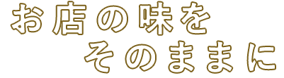 お店の味をそのままに